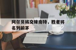 关于阿尔贝将交锋南特，胜者将名列前茅的信息