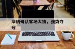 摩纳哥队客场大捷，强势夺冠