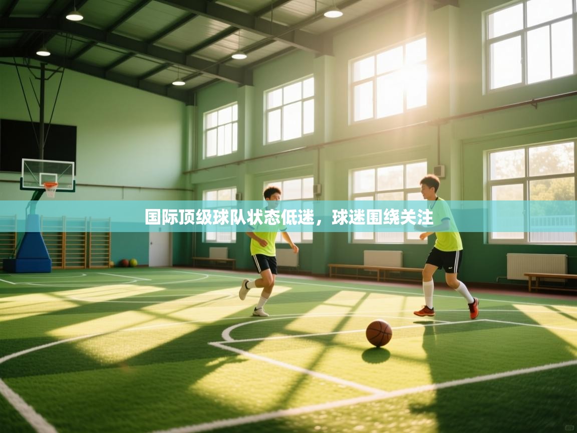 国际顶级球队状态低迷，球迷围绕关注  第1张
