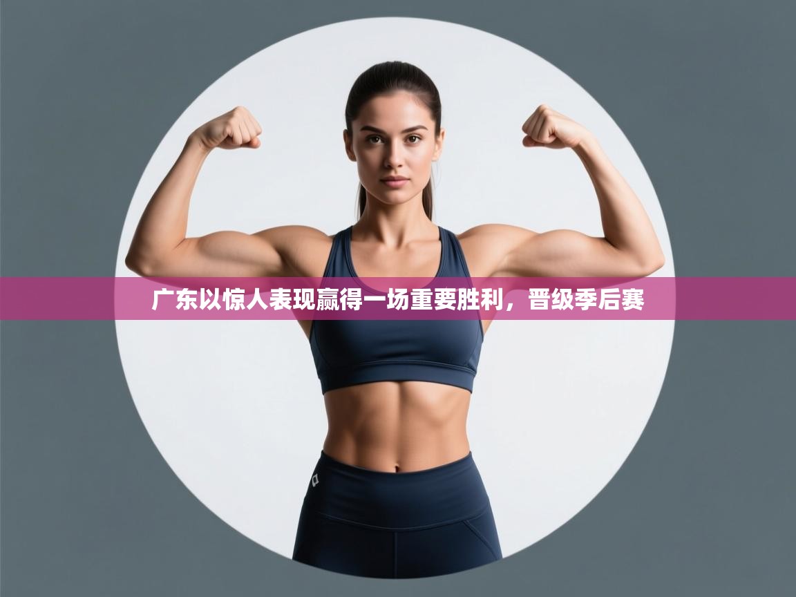 广东以惊人表现赢得一场重要胜利，晋级季后赛  第1张